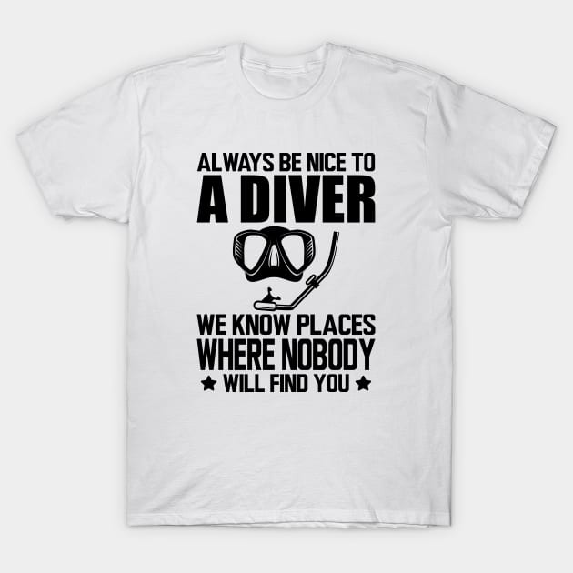 Scuba Diver - Always be nice to a diver we know places where no body will find you T-Shirt by KC Happy Shop